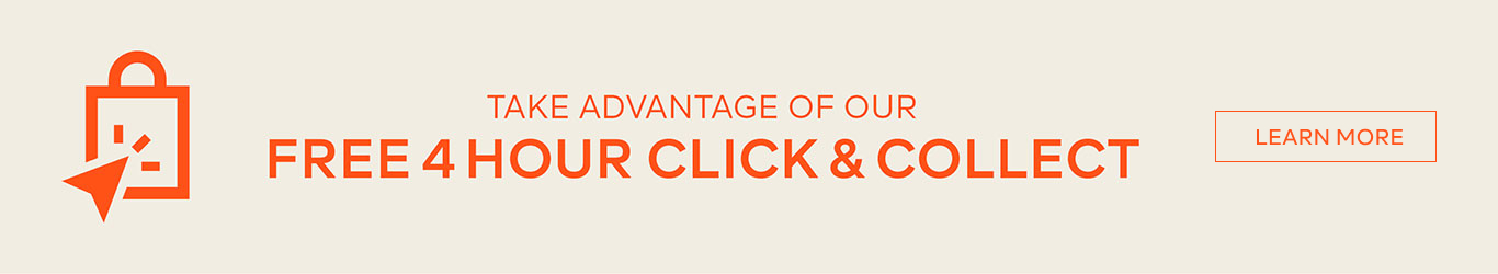 TAKE THE ADVANTAGE OF OUR FREE 4 HOUR CLICK & COLLECT - LEARN MORE