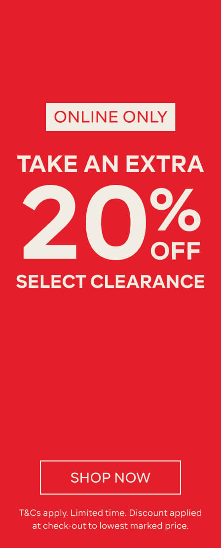 ONLINE ONLY TAKE AN EXTRA 20% OFF SELECT CLEARANCE